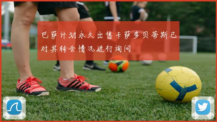 巴萨计划永久出售卡萨多贝蒂斯已对其转会情况进行询问
