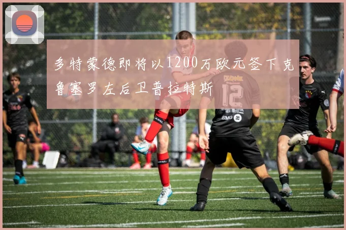 多特蒙德即将以1200万欧元签下克鲁塞罗左后卫普拉特斯