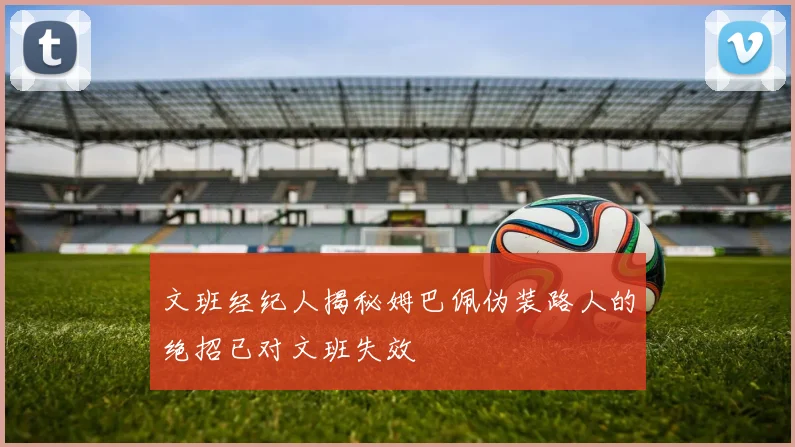 文班经纪人揭秘姆巴佩伪装路人的绝招已对文班失效