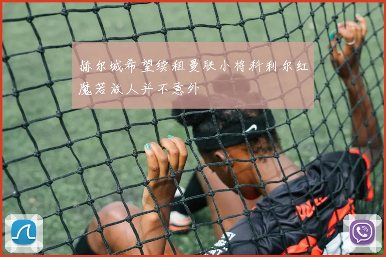 赫尔城希望续租曼联小将科利尔红魔若放人并不意外