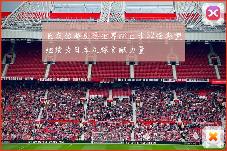 长友佑都反思世界杯止步32强期望继续为日本足球贡献力量