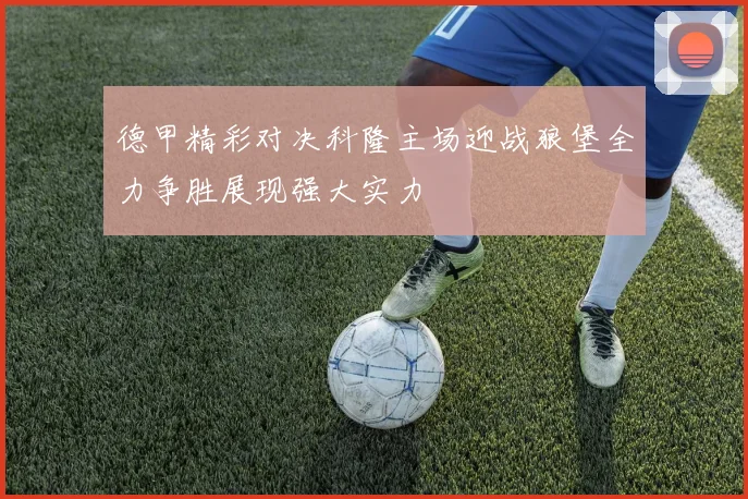 德甲精彩对决科隆主场迎战狼堡全力争胜展现强大实力