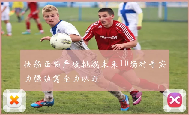 快船面临严峻挑战未来10场对手实力强劲需全力以赴