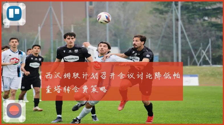 西汉姆联计划召开会议讨论降低帕奎塔转会费策略