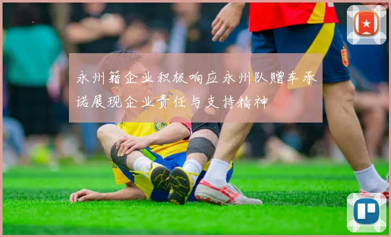 永州籍企业积极响应永州队赠车承诺展现企业责任与支持精神