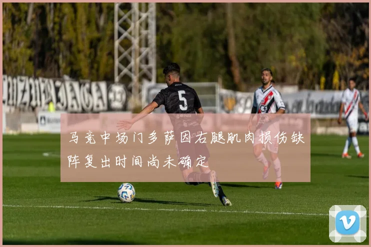 马竞中场门多萨因右腿肌肉损伤缺阵复出时间尚未确定