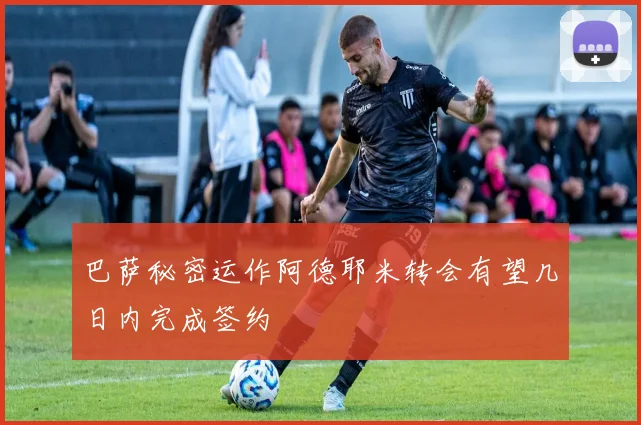 巴萨秘密运作阿德耶米转会有望几日内完成签约