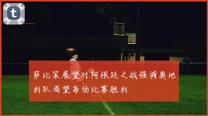 萨比策展望对阿根廷之战强调奥地利队渴望每场比赛胜利