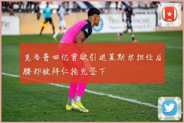 克洛普回忆曾欲引进莱默尔担任后腰却被拜仁抢先签下